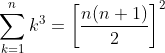 \sum_{k=1}^{n}k^{3}= \left [ \frac{n(n+1)}{2}\right ]^{2}